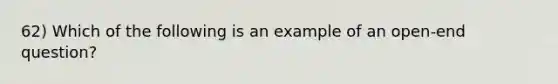 62) Which of the following is an example of an open-end question?