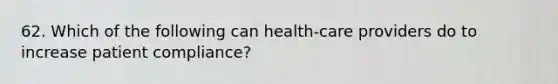 62. Which of the following can health-care providers do to increase patient compliance?