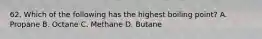 62. Which of the following has the highest boiling point? A. Propane B. Octane C. Methane D. Butane