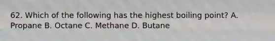 62. Which of the following has the highest boiling point? A. Propane B. Octane C. Methane D. Butane