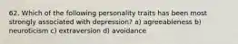 62. Which of the following personality traits has been most strongly associated with depression? a) agreeableness b) neuroticism c) extraversion d) avoidance