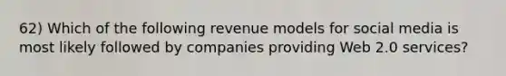 62) Which of the following revenue models for social media is most likely followed by companies providing Web 2.0 services?