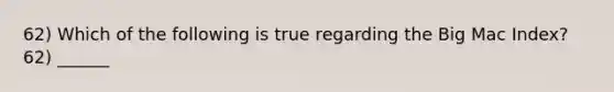 62) Which of the following is true regarding the Big Mac Index? 62) ______