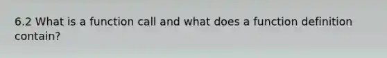 6.2 What is a function call and what does a function definition contain?