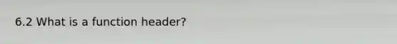 6.2 What is a function header?