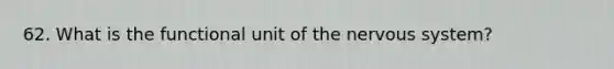 62. What is the functional unit of the nervous system?