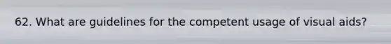 62. What are guidelines for the competent usage of visual aids?