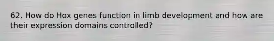 62. How do Hox genes function in limb development and how are their expression domains controlled?