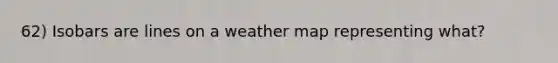 62) Isobars are lines on a weather map representing what?