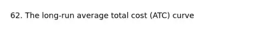 62. The long-run average total cost (ATC) curve