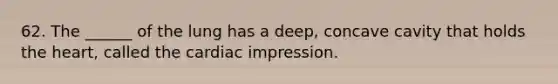 62. The ______ of the lung has a deep, concave cavity that holds the heart, called the cardiac impression.