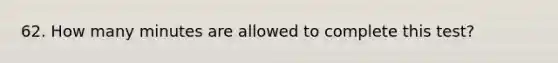 62. How many minutes are allowed to complete this test?