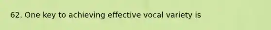 62. One key to achieving effective vocal variety is