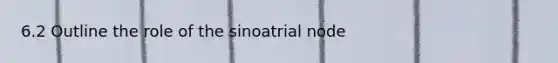 6.2 Outline the role of the sinoatrial node