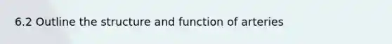 6.2 Outline the structure and function of arteries