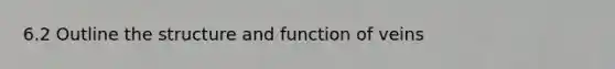 6.2 Outline the structure and function of veins