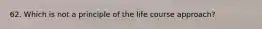 62. Which is not a principle of the life course approach?