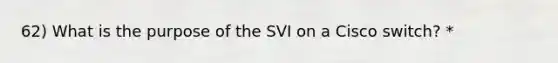 62) What is the purpose of the SVI on a Cisco switch? *