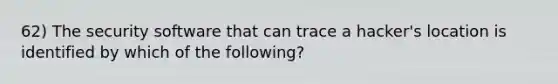 62) The security software that can trace a hacker's location is identified by which of the following?