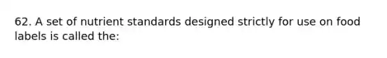 62. A set of nutrient standards designed strictly for use on food labels is called the: