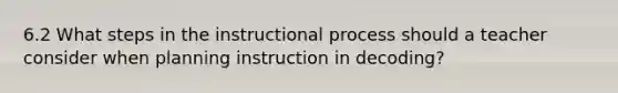 6.2 What steps in the instructional process should a teacher consider when planning instruction in decoding?