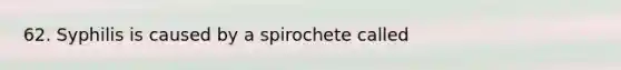 62. Syphilis is caused by a spirochete called