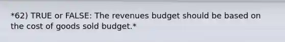 *62) TRUE or FALSE: The revenues budget should be based on the cost of goods sold budget.*