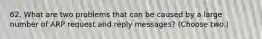 62. What are two problems that can be caused by a large number of ARP request and reply messages? (Choose two.)