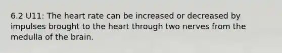 6.2 U11: <a href='https://www.questionai.com/knowledge/kya8ocqc6o-the-heart' class='anchor-knowledge'>the heart</a> rate can be increased or decreased by impulses brought to the heart through two nerves from the medulla of <a href='https://www.questionai.com/knowledge/kLMtJeqKp6-the-brain' class='anchor-knowledge'>the brain</a>.