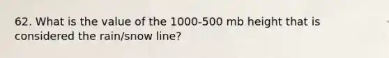 62. What is the value of the 1000-500 mb height that is considered the rain/snow line?