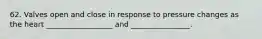 62. Valves open and close in response to pressure changes as the heart __________________ and ________________.