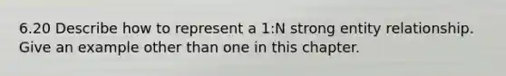 6.20 Describe how to represent a 1:N strong entity relationship. Give an example other than one in this chapter.