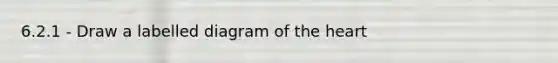 6.2.1 - Draw a labelled diagram of the heart