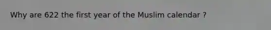 Why are 622 the first year of the Muslim calendar ?