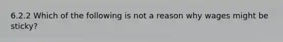 6.2.2 Which of the following is not a reason why wages might be sticky?