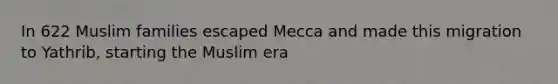 In 622 Muslim families escaped Mecca and made this migration to Yathrib, starting the Muslim era