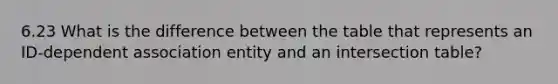 6.23 What is the difference between the table that represents an ID-dependent association entity and an intersection table?