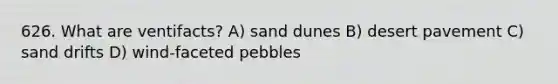 626. What are ventifacts? A) sand dunes B) desert pavement C) sand drifts D) wind-faceted pebbles