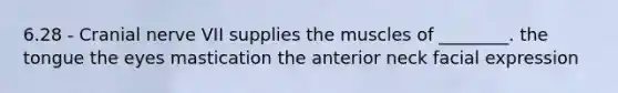 6.28 - Cranial nerve VII supplies the muscles of ________. the tongue the eyes mastication the anterior neck facial expression