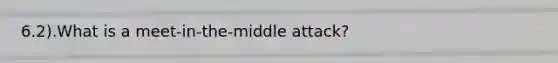 6.2).What is a meet-in-the-middle attack?