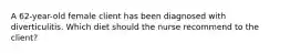 A 62-year-old female client has been diagnosed with diverticulitis. Which diet should the nurse recommend to the client?