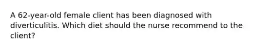 A 62-year-old female client has been diagnosed with diverticulitis. Which diet should the nurse recommend to the client?