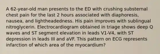 A 62-year-old man presents to the ED with crushing substernal chest pain for the last 2 hours associated with diaphoresis, nausea, and lightheadedness. His pain improves with sublingual nitroglycerin. Electrocardiogram obtained in triage shows deep Q waves and ST segment elevation in leads V1-V4, with ST depression in leads III and aVF. This pattern on ECG represents infarction of which area of the myocardium?