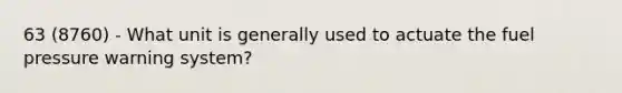 63 (8760) - What unit is generally used to actuate the fuel pressure warning system?