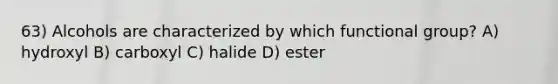 63) Alcohols are characterized by which functional group? A) hydroxyl B) carboxyl C) halide D) ester