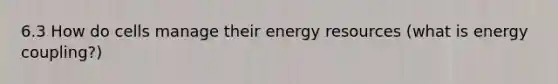 6.3 How do cells manage their energy resources (what is energy coupling?)