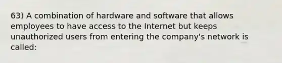 63) A combination of hardware and software that allows employees to have access to the Internet but keeps unauthorized users from entering the company's network is called: