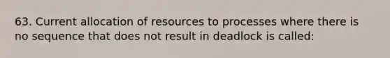 63. Current allocation of resources to processes where there is no sequence that does not result in deadlock is called: