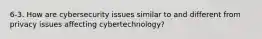 6-3. How are cybersecurity issues similar to and different from privacy issues affecting cybertechnology?