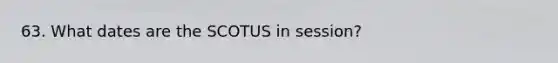 63. What dates are the SCOTUS in session?